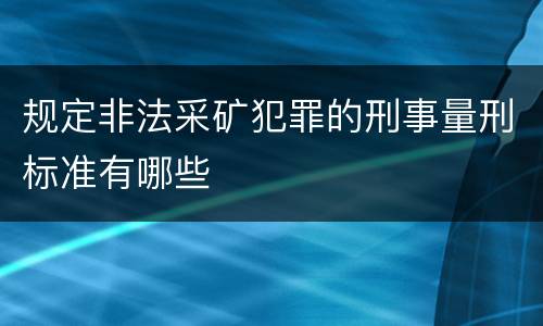 规定非法采矿犯罪的刑事量刑标准有哪些