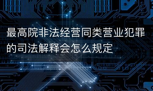 最高院非法经营同类营业犯罪的司法解释会怎么规定
