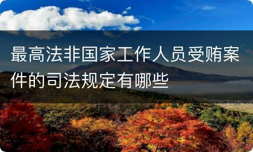 最高法非国家工作人员受贿案件的司法规定有哪些