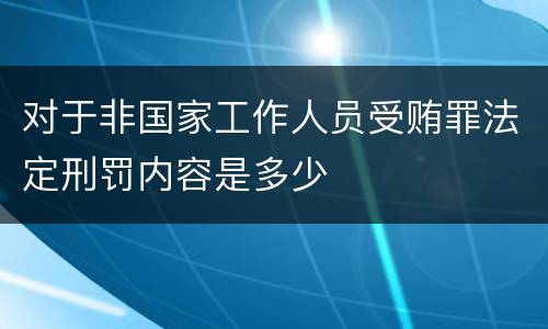 对于非国家工作人员受贿罪法定刑罚内容是多少
