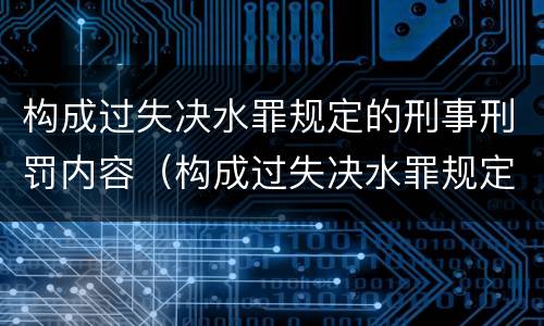 构成过失决水罪规定的刑事刑罚内容（构成过失决水罪规定的刑事刑罚内容包括）