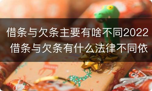 借条与欠条主要有啥不同2022 借条与欠条有什么法律不同依据