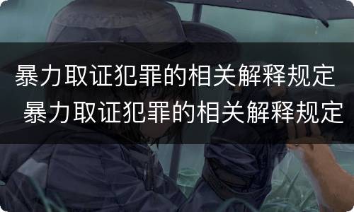 暴力取证犯罪的相关解释规定 暴力取证犯罪的相关解释规定是