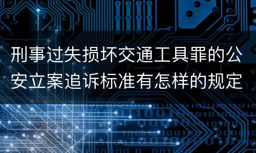 刑事过失损坏交通工具罪的公安立案追诉标准有怎样的规定