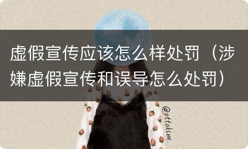虚假宣传应该怎么样处罚（涉嫌虚假宣传和误导怎么处罚）