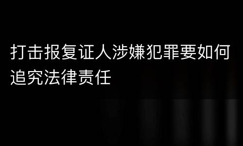 打击报复证人涉嫌犯罪要如何追究法律责任