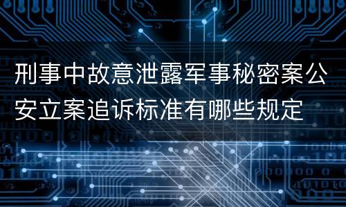 刑事中故意泄露军事秘密案公安立案追诉标准有哪些规定