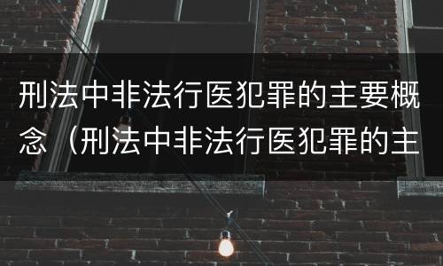 刑法中非法行医犯罪的主要概念（刑法中非法行医犯罪的主要概念是什么）
