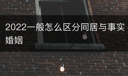 2022一般怎么区分同居与事实婚姻