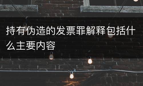 持有伪造的发票罪解释包括什么主要内容