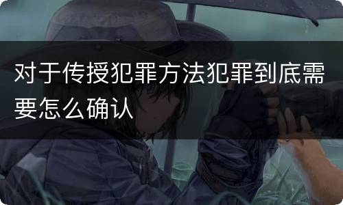 对于传授犯罪方法犯罪到底需要怎么确认