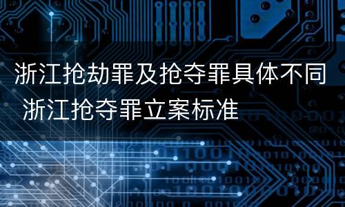 浙江抢劫罪及抢夺罪具体不同 浙江抢夺罪立案标准