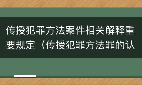 传授犯罪方法案件相关解释重要规定（传授犯罪方法罪的认定）