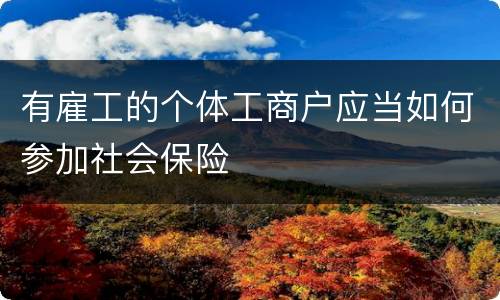 有雇工的个体工商户应当如何参加社会保险