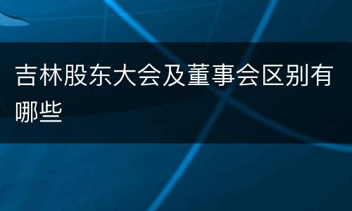 吉林股东大会及董事会区别有哪些