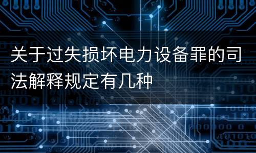 关于过失损坏电力设备罪的司法解释规定有几种