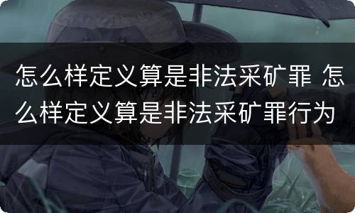 怎么样定义算是非法采矿罪 怎么样定义算是非法采矿罪行为