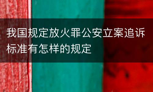 我国规定放火罪公安立案追诉标准有怎样的规定