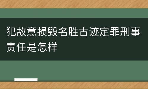 犯故意损毁名胜古迹定罪刑事责任是怎样