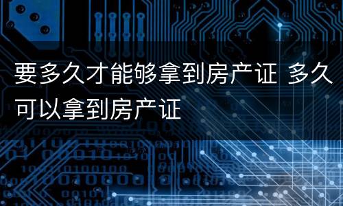要多久才能够拿到房产证 多久可以拿到房产证