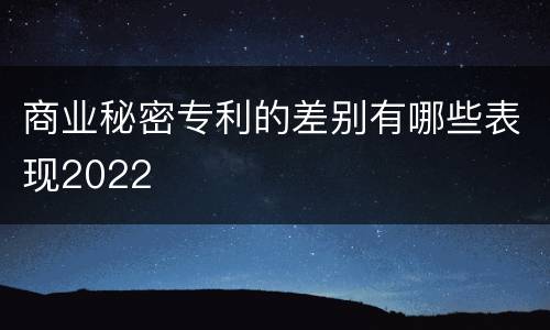 商业秘密专利的差别有哪些表现2022