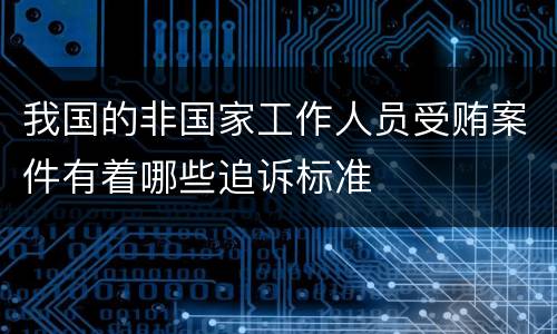 我国的非国家工作人员受贿案件有着哪些追诉标准