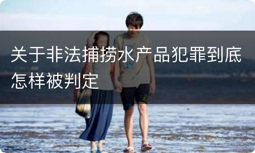 关于非法捕捞水产品犯罪到底怎样被判定