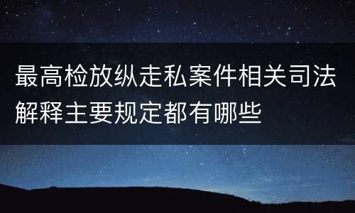 最高检放纵走私案件相关司法解释主要规定都有哪些