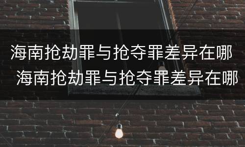 海南抢劫罪与抢夺罪差异在哪 海南抢劫罪与抢夺罪差异在哪查