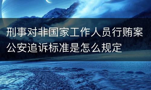 刑事对非国家工作人员行贿案公安追诉标准是怎么规定