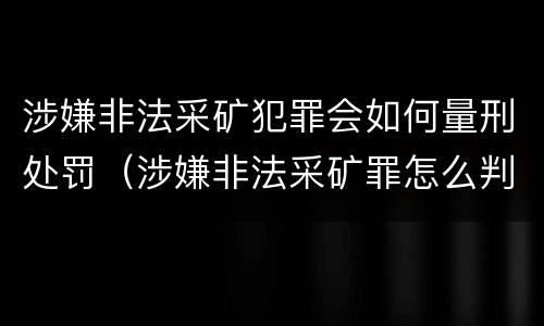 涉嫌非法采矿犯罪会如何量刑处罚（涉嫌非法采矿罪怎么判刑）