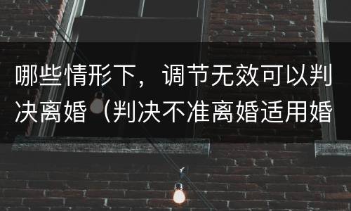 哪些情形下，调节无效可以判决离婚（判决不准离婚适用婚姻法条）