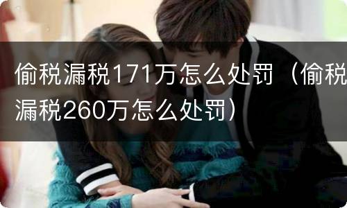 偷税漏税171万怎么处罚（偷税漏税260万怎么处罚）