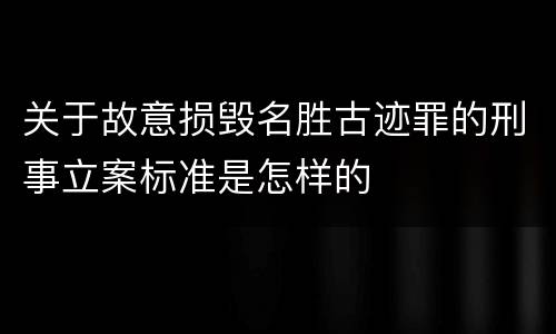 关于故意损毁名胜古迹罪的刑事立案标准是怎样的