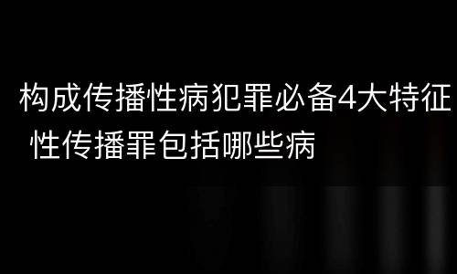 构成传播性病犯罪必备4大特征 性传播罪包括哪些病