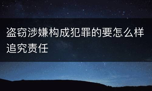 盗窃涉嫌构成犯罪的要怎么样追究责任