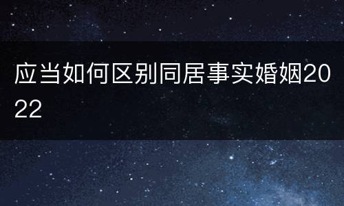 应当如何区别同居事实婚姻2022
