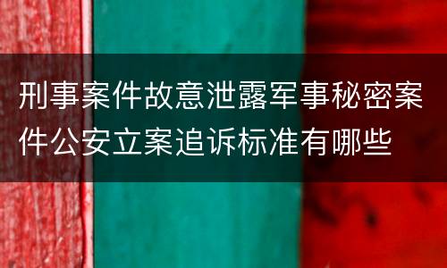 刑事案件故意泄露军事秘密案件公安立案追诉标准有哪些
