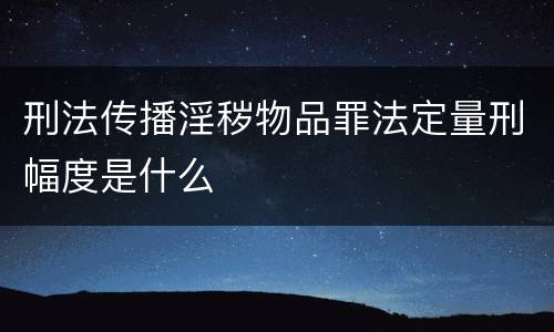 刑法传播淫秽物品罪法定量刑幅度是什么
