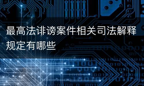 最高法诽谤案件相关司法解释规定有哪些