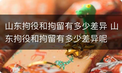 山东拘役和拘留有多少差异 山东拘役和拘留有多少差异呢