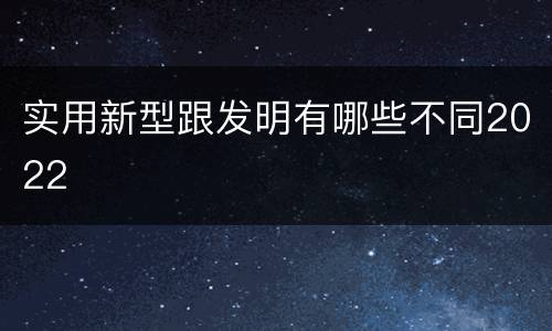 实用新型跟发明有哪些不同2022