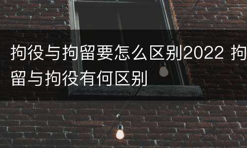 拘役与拘留要怎么区别2022 拘留与拘役有何区别