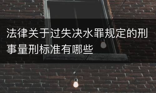 法律关于过失决水罪规定的刑事量刑标准有哪些