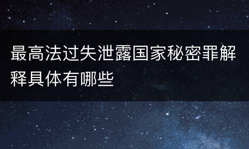 最高法过失泄露国家秘密罪解释具体有哪些