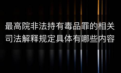 最高院非法持有毒品罪的相关司法解释规定具体有哪些内容
