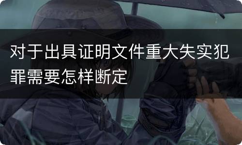 对于出具证明文件重大失实犯罪需要怎样断定