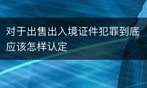 对于出售出入境证件犯罪到底应该怎样认定
