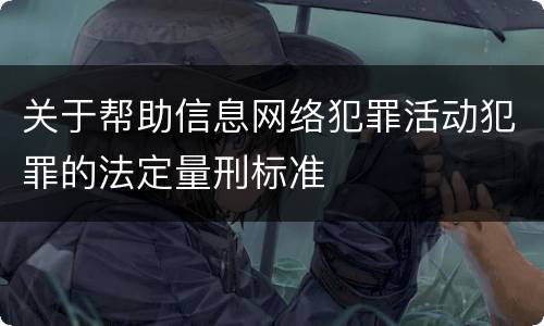 关于帮助信息网络犯罪活动犯罪的法定量刑标准