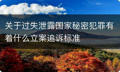 关于过失泄露国家秘密犯罪有着什么立案追诉标准